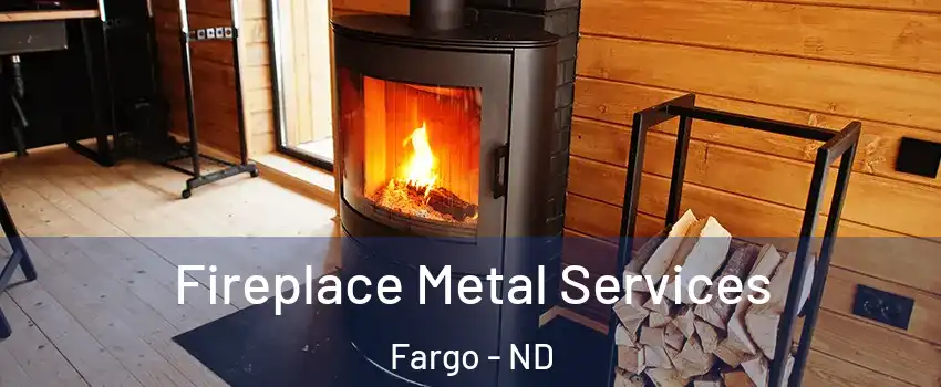  Fireplace Metal Services Fargo - ND