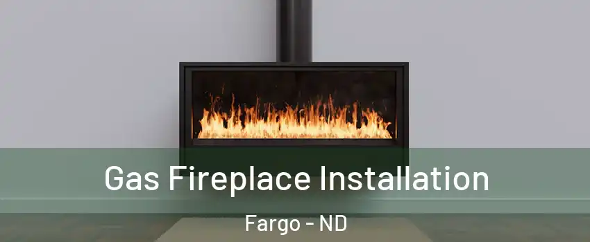  Gas Fireplace Installation Fargo - ND