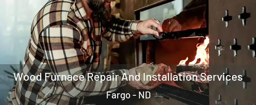  Wood Furnace Repair And Installation Services Fargo - ND